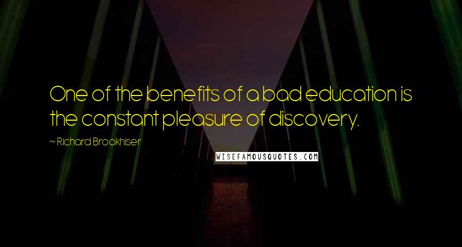 Richard Brookhiser Quotes: One of the benefits of a bad education is the constant pleasure of discovery.