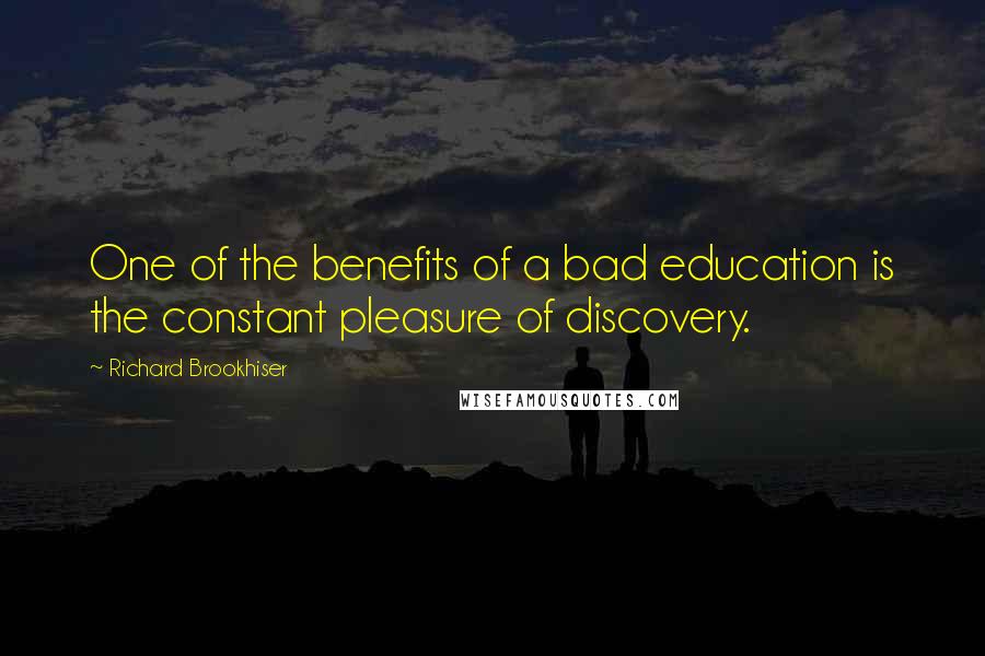 Richard Brookhiser Quotes: One of the benefits of a bad education is the constant pleasure of discovery.