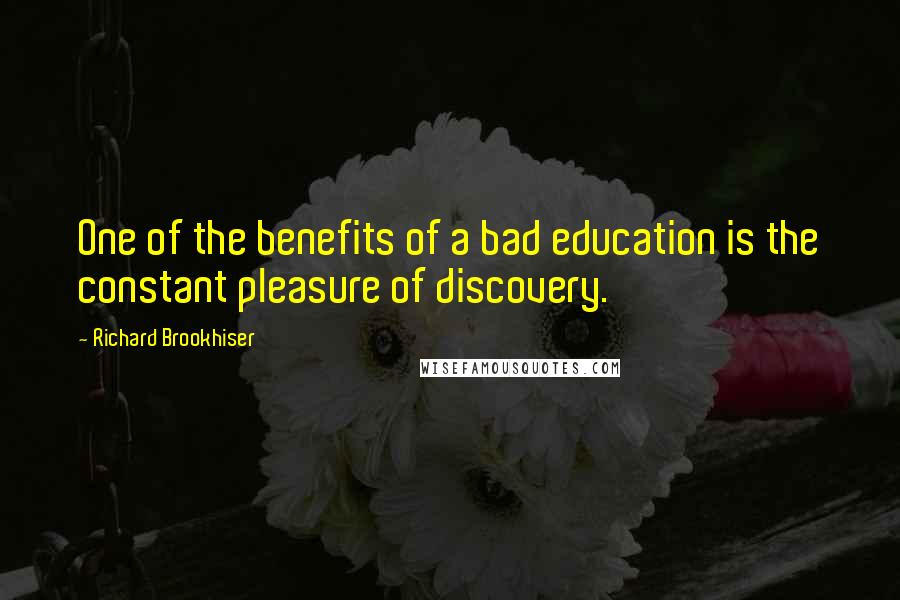 Richard Brookhiser Quotes: One of the benefits of a bad education is the constant pleasure of discovery.