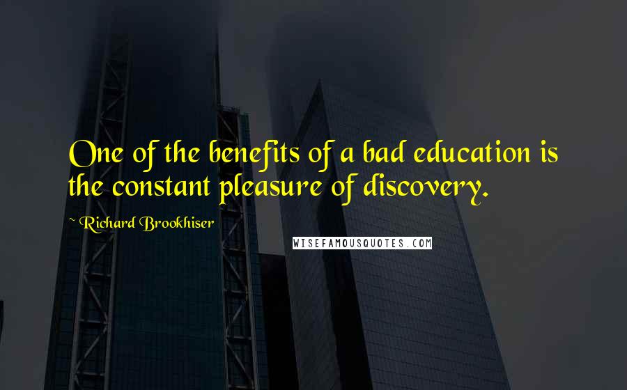 Richard Brookhiser Quotes: One of the benefits of a bad education is the constant pleasure of discovery.