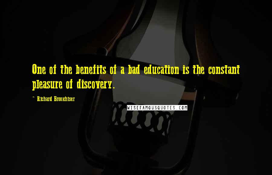 Richard Brookhiser Quotes: One of the benefits of a bad education is the constant pleasure of discovery.