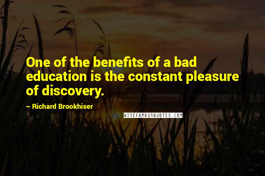 Richard Brookhiser Quotes: One of the benefits of a bad education is the constant pleasure of discovery.