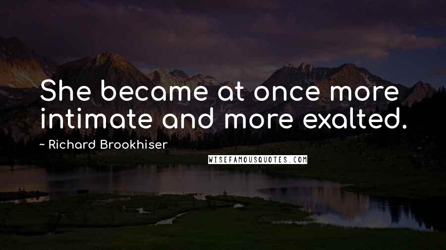 Richard Brookhiser Quotes: She became at once more intimate and more exalted.