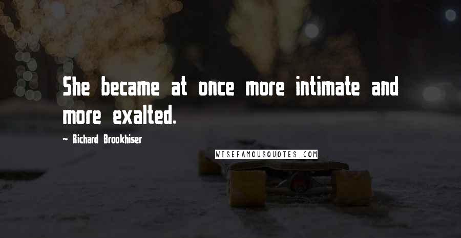 Richard Brookhiser Quotes: She became at once more intimate and more exalted.