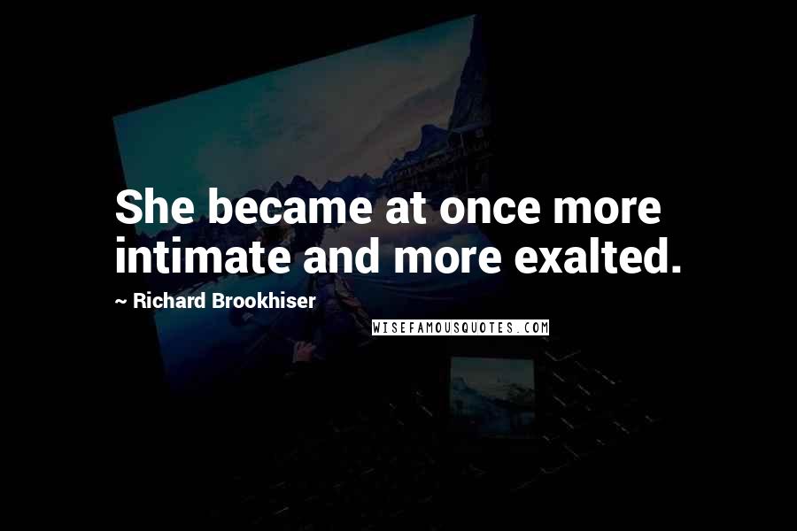 Richard Brookhiser Quotes: She became at once more intimate and more exalted.