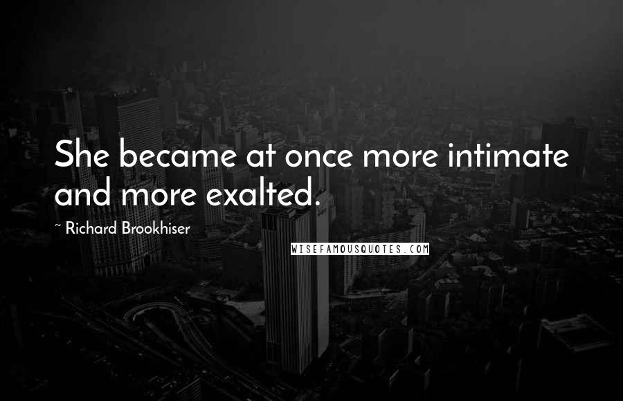 Richard Brookhiser Quotes: She became at once more intimate and more exalted.