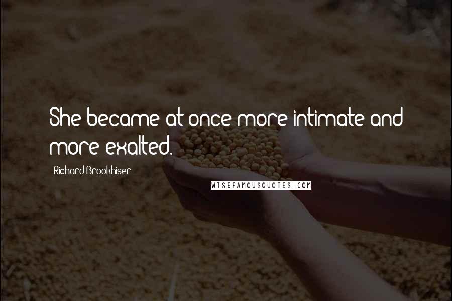 Richard Brookhiser Quotes: She became at once more intimate and more exalted.