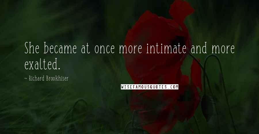 Richard Brookhiser Quotes: She became at once more intimate and more exalted.