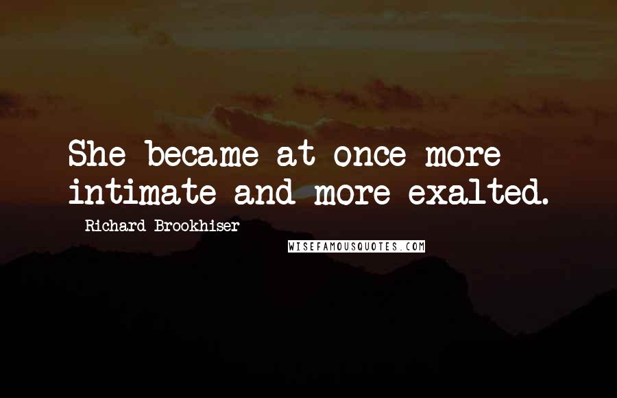 Richard Brookhiser Quotes: She became at once more intimate and more exalted.