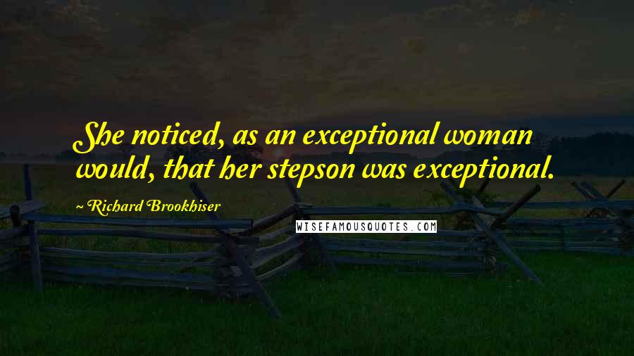 Richard Brookhiser Quotes: She noticed, as an exceptional woman would, that her stepson was exceptional.