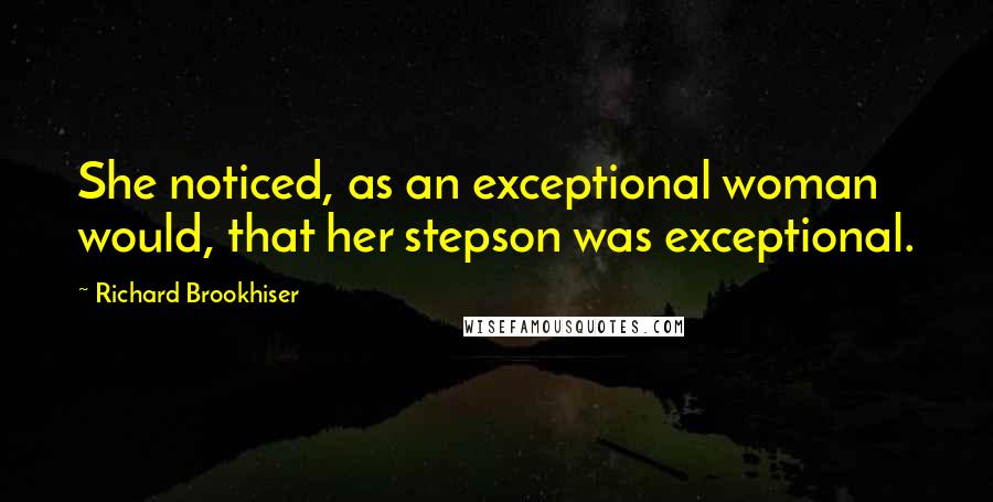 Richard Brookhiser Quotes: She noticed, as an exceptional woman would, that her stepson was exceptional.