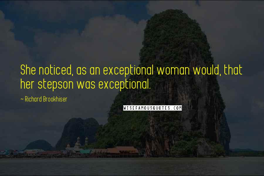 Richard Brookhiser Quotes: She noticed, as an exceptional woman would, that her stepson was exceptional.