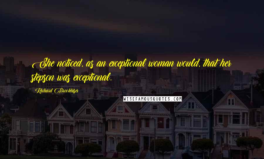 Richard Brookhiser Quotes: She noticed, as an exceptional woman would, that her stepson was exceptional.