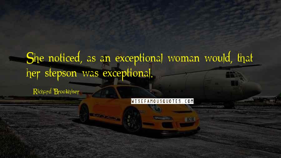 Richard Brookhiser Quotes: She noticed, as an exceptional woman would, that her stepson was exceptional.