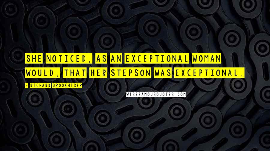 Richard Brookhiser Quotes: She noticed, as an exceptional woman would, that her stepson was exceptional.