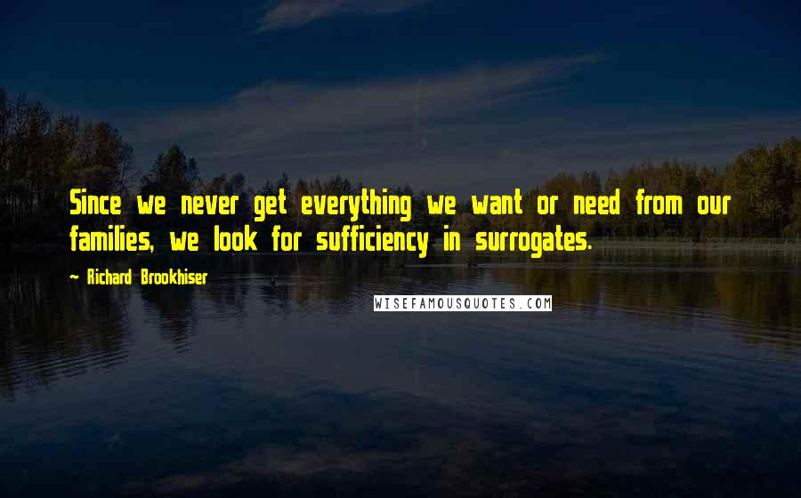 Richard Brookhiser Quotes: Since we never get everything we want or need from our families, we look for sufficiency in surrogates.