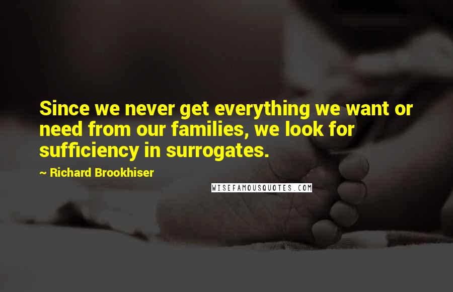 Richard Brookhiser Quotes: Since we never get everything we want or need from our families, we look for sufficiency in surrogates.