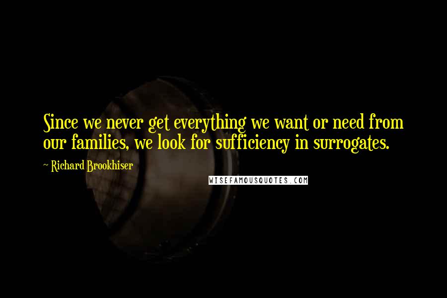 Richard Brookhiser Quotes: Since we never get everything we want or need from our families, we look for sufficiency in surrogates.