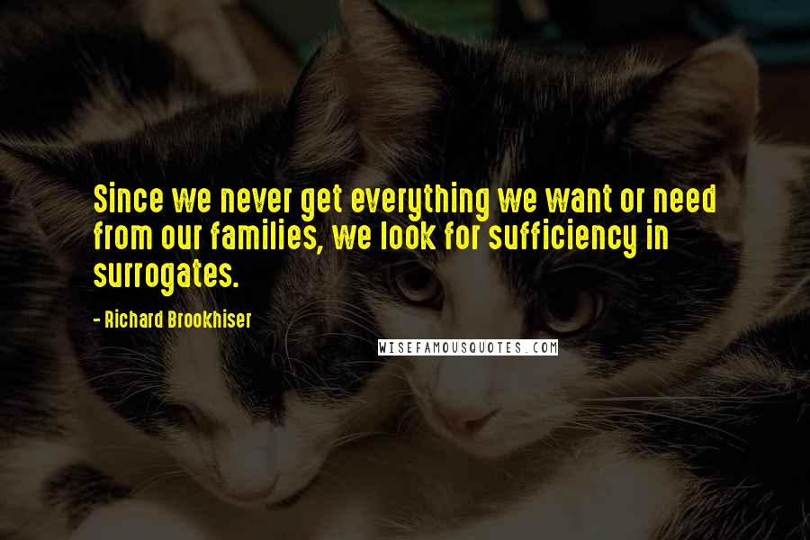 Richard Brookhiser Quotes: Since we never get everything we want or need from our families, we look for sufficiency in surrogates.