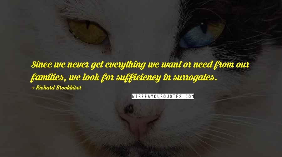 Richard Brookhiser Quotes: Since we never get everything we want or need from our families, we look for sufficiency in surrogates.