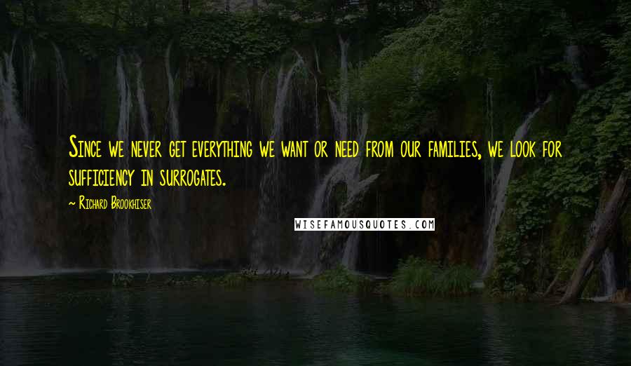 Richard Brookhiser Quotes: Since we never get everything we want or need from our families, we look for sufficiency in surrogates.