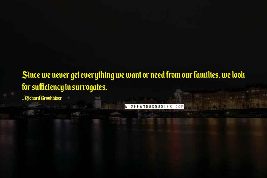 Richard Brookhiser Quotes: Since we never get everything we want or need from our families, we look for sufficiency in surrogates.