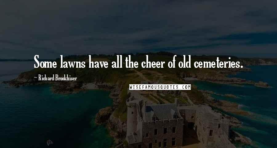 Richard Brookhiser Quotes: Some lawns have all the cheer of old cemeteries.