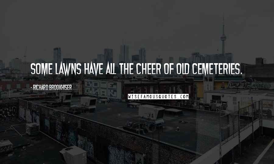 Richard Brookhiser Quotes: Some lawns have all the cheer of old cemeteries.