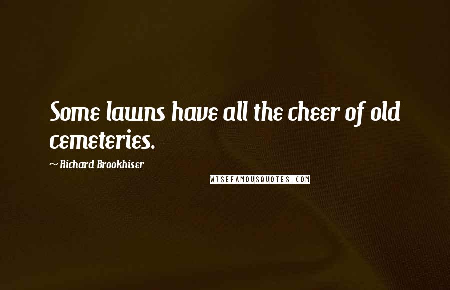 Richard Brookhiser Quotes: Some lawns have all the cheer of old cemeteries.