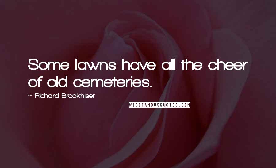 Richard Brookhiser Quotes: Some lawns have all the cheer of old cemeteries.