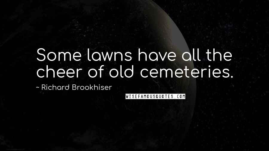 Richard Brookhiser Quotes: Some lawns have all the cheer of old cemeteries.