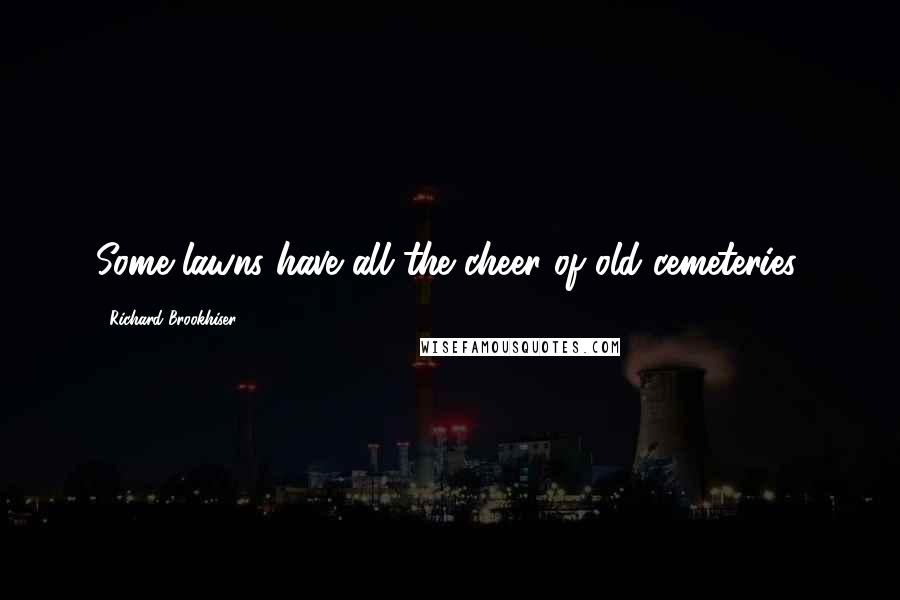 Richard Brookhiser Quotes: Some lawns have all the cheer of old cemeteries.