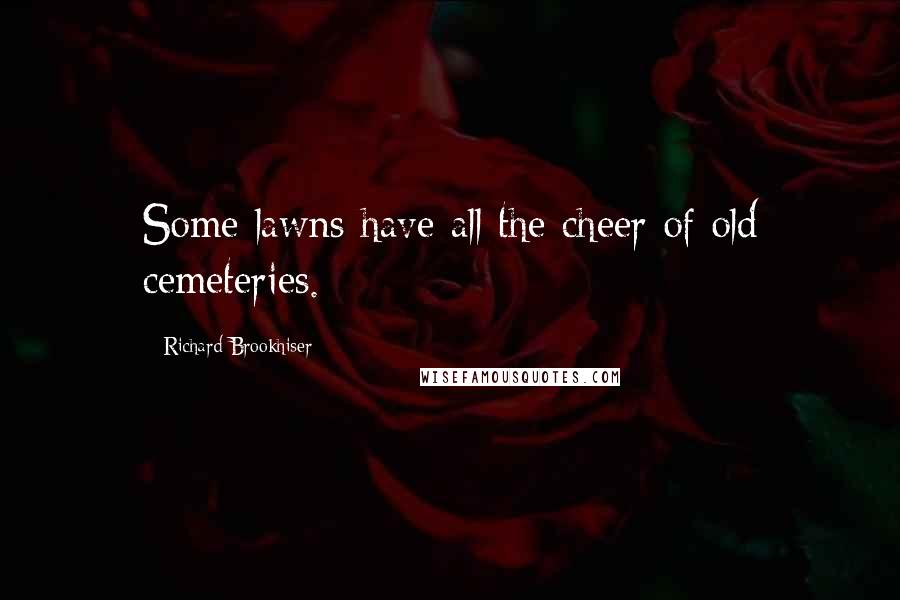 Richard Brookhiser Quotes: Some lawns have all the cheer of old cemeteries.