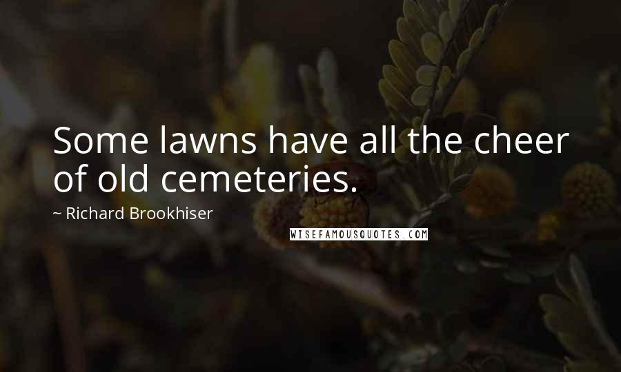 Richard Brookhiser Quotes: Some lawns have all the cheer of old cemeteries.