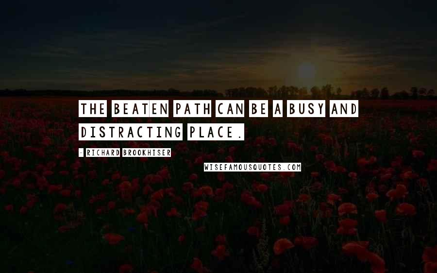 Richard Brookhiser Quotes: The beaten path can be a busy and distracting place.