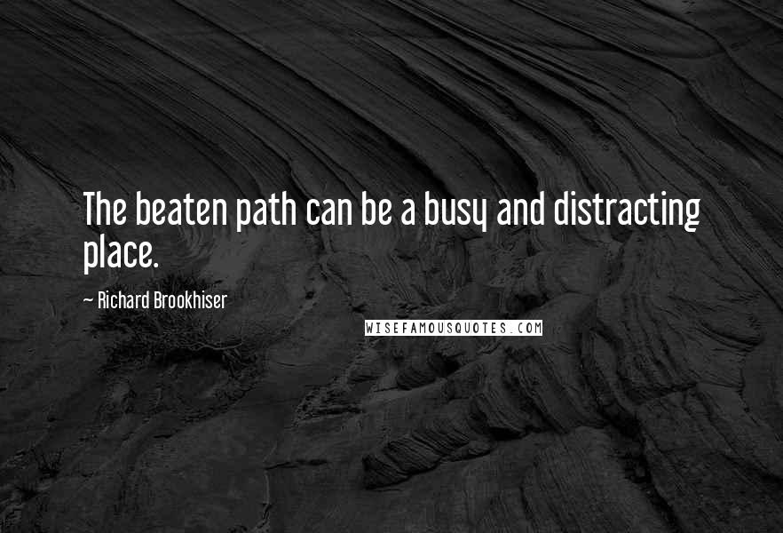 Richard Brookhiser Quotes: The beaten path can be a busy and distracting place.