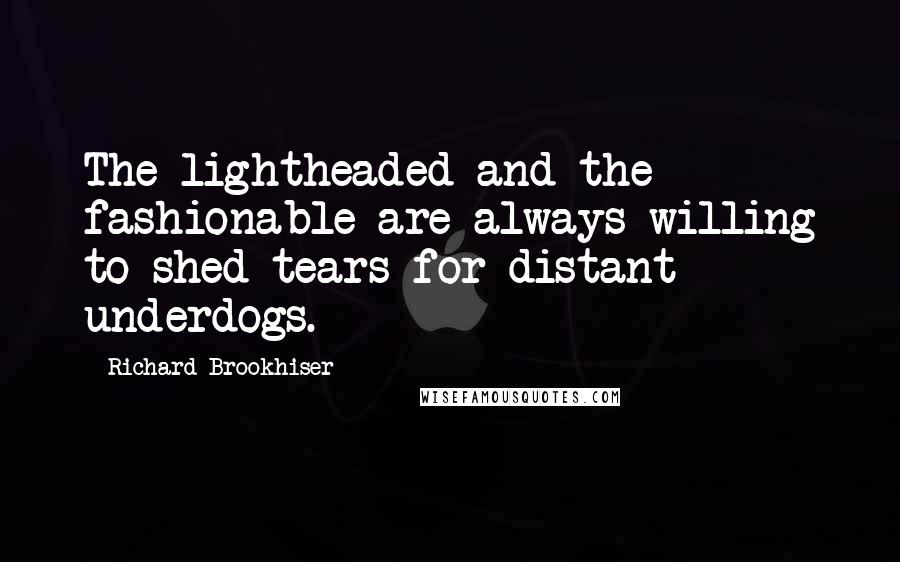 Richard Brookhiser Quotes: The lightheaded and the fashionable are always willing to shed tears for distant underdogs.