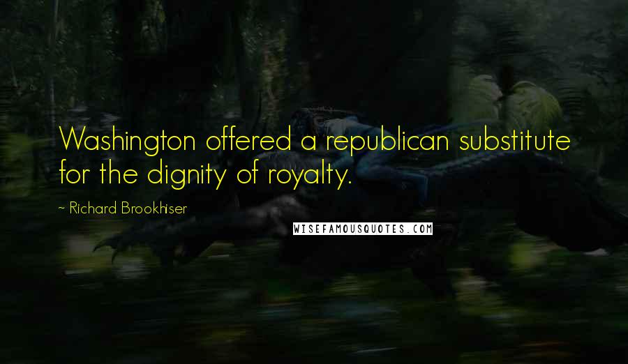 Richard Brookhiser Quotes: Washington offered a republican substitute for the dignity of royalty.