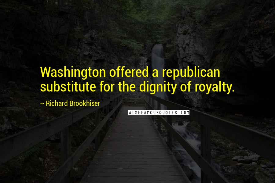 Richard Brookhiser Quotes: Washington offered a republican substitute for the dignity of royalty.