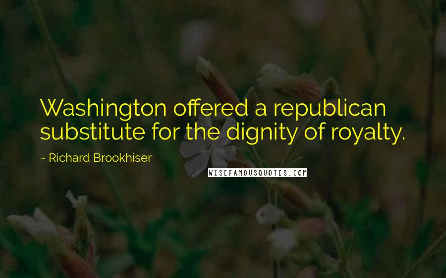 Richard Brookhiser Quotes: Washington offered a republican substitute for the dignity of royalty.