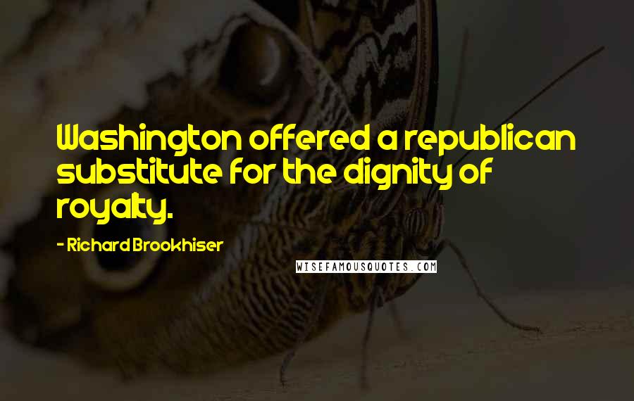 Richard Brookhiser Quotes: Washington offered a republican substitute for the dignity of royalty.