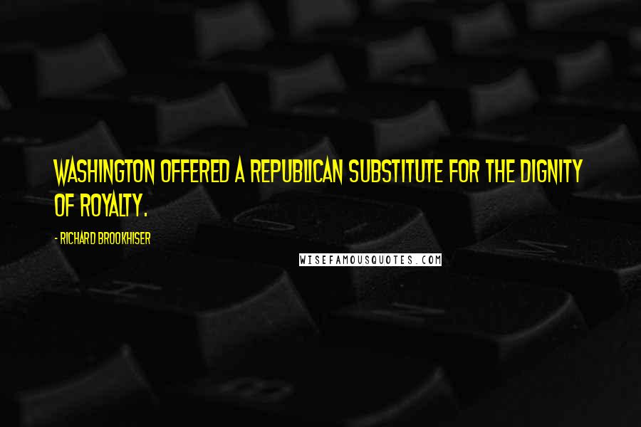 Richard Brookhiser Quotes: Washington offered a republican substitute for the dignity of royalty.