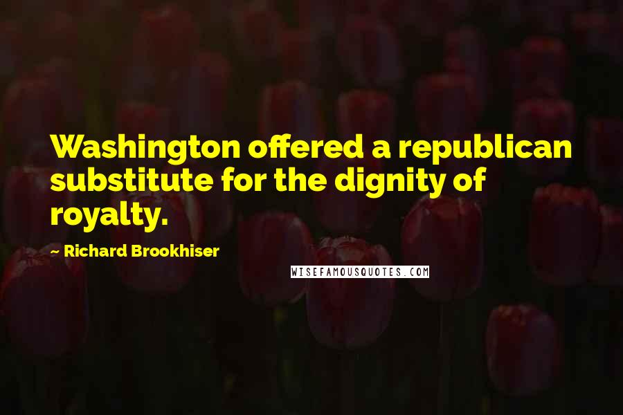 Richard Brookhiser Quotes: Washington offered a republican substitute for the dignity of royalty.