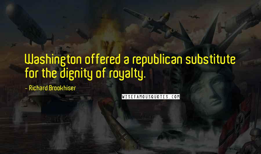 Richard Brookhiser Quotes: Washington offered a republican substitute for the dignity of royalty.