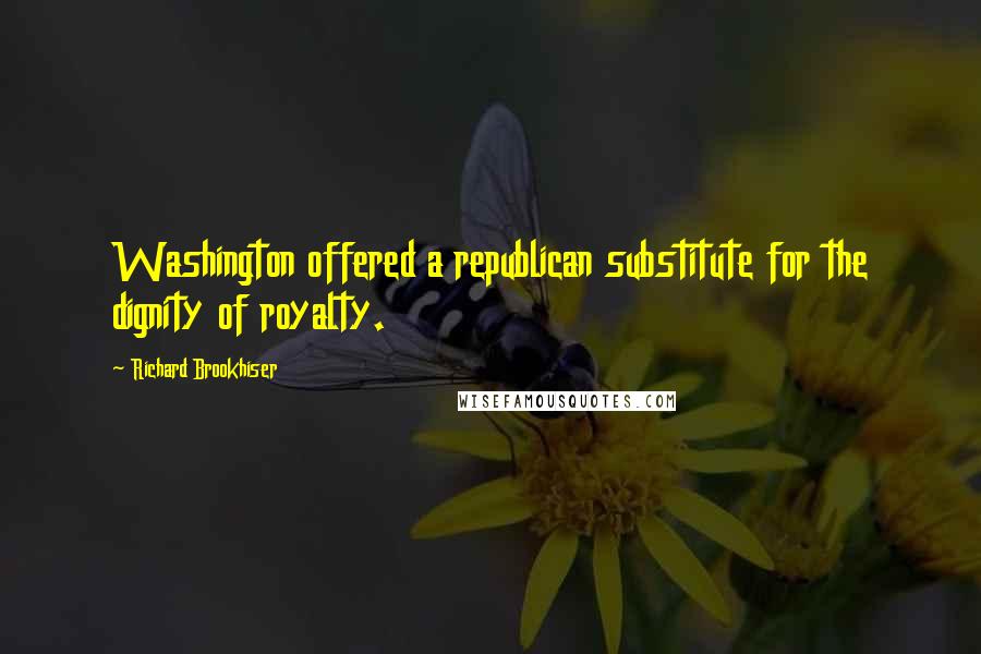 Richard Brookhiser Quotes: Washington offered a republican substitute for the dignity of royalty.