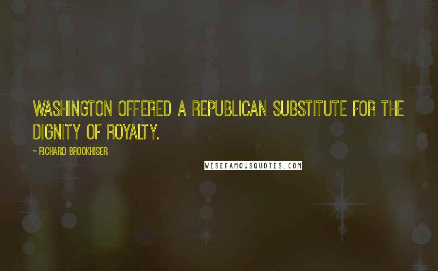 Richard Brookhiser Quotes: Washington offered a republican substitute for the dignity of royalty.