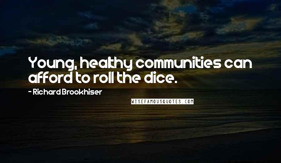Richard Brookhiser Quotes: Young, healthy communities can afford to roll the dice.