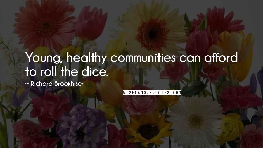 Richard Brookhiser Quotes: Young, healthy communities can afford to roll the dice.