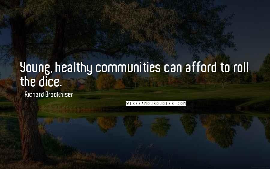 Richard Brookhiser Quotes: Young, healthy communities can afford to roll the dice.