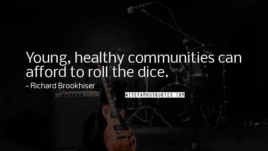 Richard Brookhiser Quotes: Young, healthy communities can afford to roll the dice.